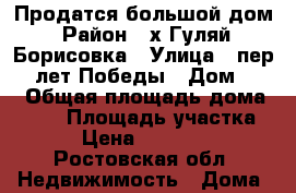 Продатся большой дом › Район ­ х Гуляй -Борисовка › Улица ­ пер 50 лет Победы › Дом ­ 14 › Общая площадь дома ­ 100 › Площадь участка ­ 47 › Цена ­ 1 600 000 - Ростовская обл. Недвижимость » Дома, коттеджи, дачи продажа   